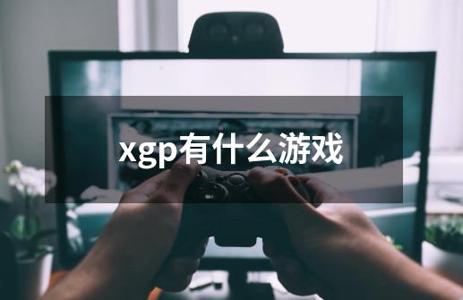 xgp有什么游戏-第1张-游戏资讯-龙启科技