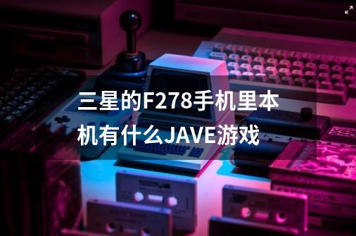 三星的F278手机里本机有什么JAVE游戏-第1张-游戏资讯-龙启科技