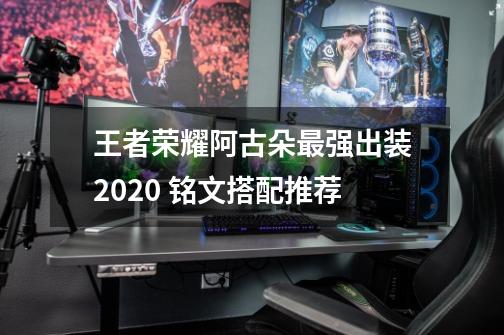 王者荣耀阿古朵最强出装2020 铭文搭配推荐-第1张-游戏资讯-龙启科技