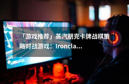 「游戏推荐」蒸汽朋克卡牌+战棋策略对战游戏：Ironclad Tactics-第1张-游戏资讯-龙启科技