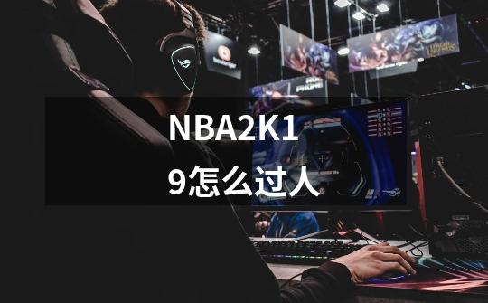 NBA2K19怎么过人-第1张-游戏资讯-龙启科技