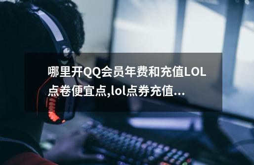 哪里开QQ会员年费和充值LOL点卷便宜点,lol点券充值哪里便宜-第1张-游戏资讯-龙启科技