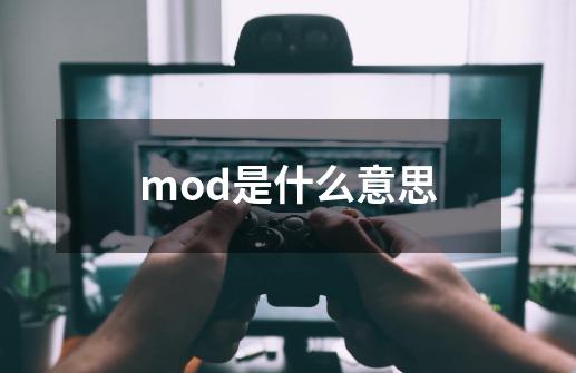 mod是什么意思-第1张-游戏资讯-龙启科技