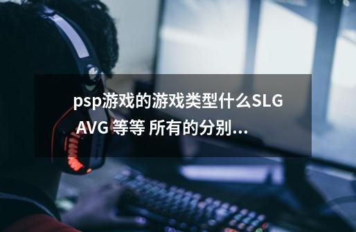 psp游戏的游戏类型什么SLG AVG 等等 ..所有的分别是什么意思-第1张-游戏资讯-龙启科技