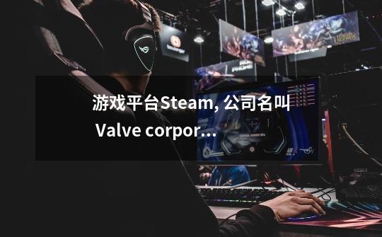 游戏平台Steam, 公司名叫 Valve corporation是上市公司吗-第1张-游戏资讯-龙启科技