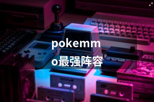 pokemmo最强阵容-第1张-游戏资讯-龙启科技