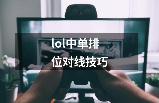 lol中单排位对线技巧-第1张-游戏资讯-龙启科技