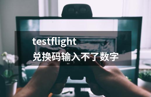 testflight兑换码输入不了数字-第1张-游戏资讯-龙启科技