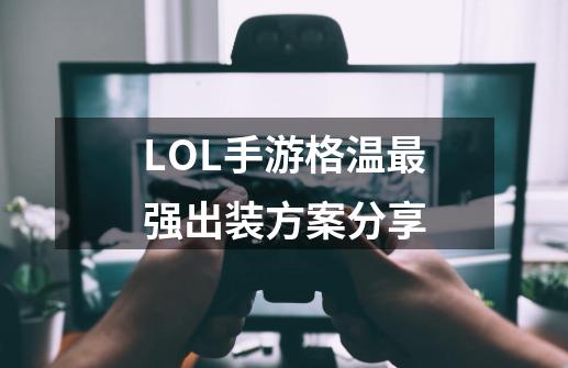 LOL手游格温最强出装方案分享-第1张-游戏资讯-龙启科技