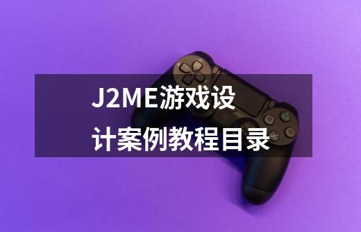 J2ME游戏设计案例教程目录-第1张-游戏资讯-龙启科技