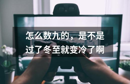 怎么数九的，是不是过了冬至就变冷了啊-第1张-游戏资讯-龙启科技