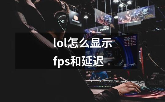 lol怎么显示fps和延迟-第1张-游戏资讯-龙启科技