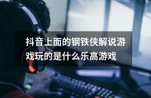 抖音上面的钢铁侠解说游戏玩的是什么乐高游戏-第1张-游戏资讯-龙启科技