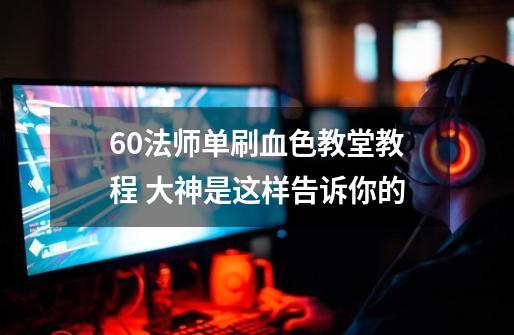 60法师单刷血色教堂教程 大神是这样告诉你的-第1张-游戏资讯-龙启科技