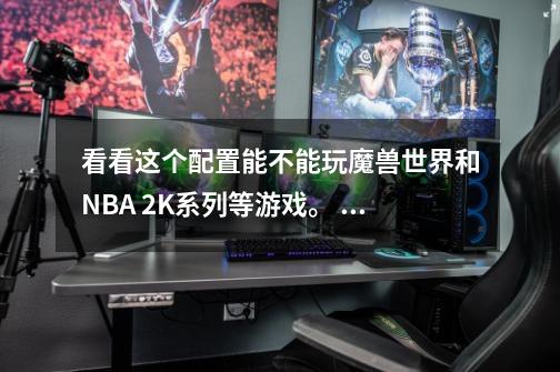 看看这个配置能不能玩魔兽世界和NBA 2K系列等游戏。 CPU-第1张-游戏资讯-龙启科技