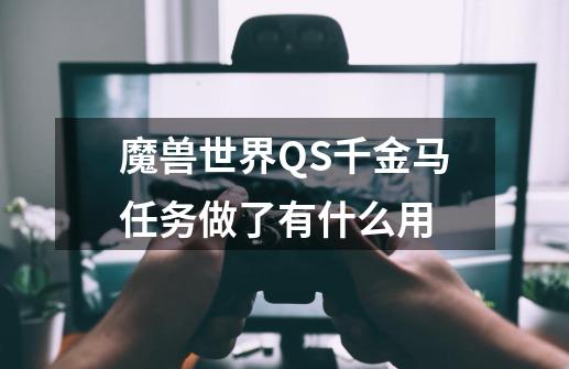 魔兽世界QS千金马任务做了有什么用-第1张-游戏资讯-龙启科技