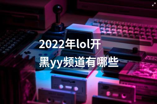 2022年lol开黑yy频道有哪些-第1张-游戏资讯-龙启科技