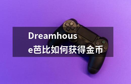 Dreamhouse芭比如何获得金币-第1张-游戏资讯-龙启科技