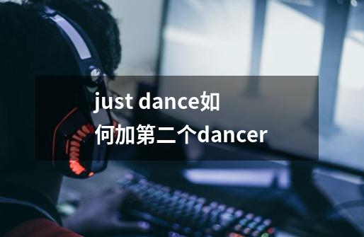 just dance如何加第二个dancer-第1张-游戏资讯-龙启科技