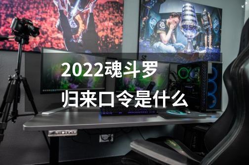 2022魂斗罗归来口令是什么-第1张-游戏资讯-龙启科技