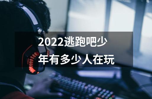 2022逃跑吧少年有多少人在玩-第1张-游戏资讯-龙启科技