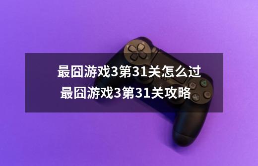 最囧游戏3第31关怎么过 最囧游戏3第31关攻略-第1张-游戏资讯-龙启科技