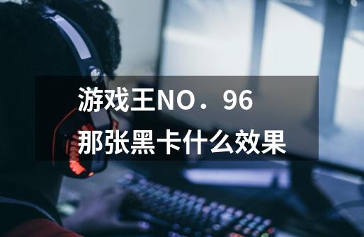 游戏王NO．96那张黑卡什么效果-第1张-游戏资讯-龙启科技