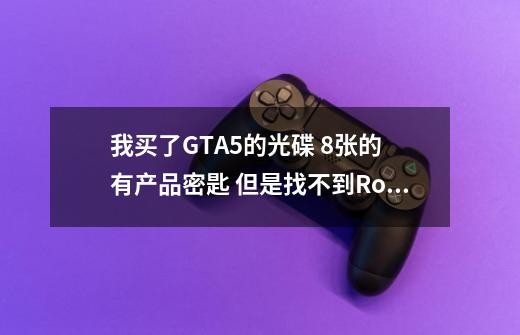 我买了GTA5的光碟 8张的 有产品密匙 但是找不到Rockstar 启动码-第1张-游戏资讯-龙启科技