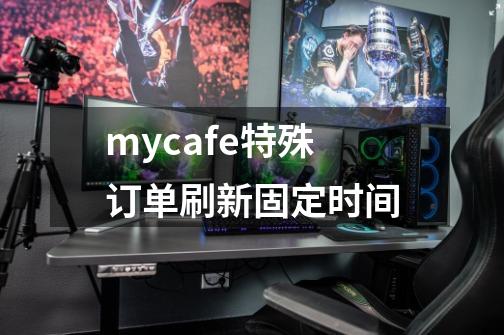 mycafe特殊订单刷新固定时间-第1张-游戏资讯-龙启科技