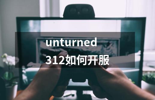 unturned3.12如何开服-第1张-游戏资讯-龙启科技