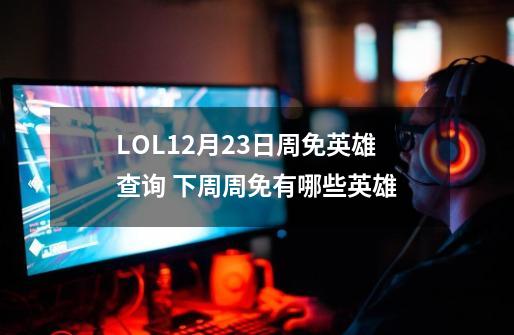 LOL12月23日周免英雄查询 下周周免有哪些英雄-第1张-游戏资讯-龙启科技