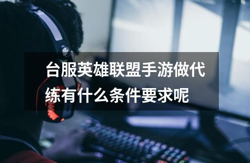 台服英雄联盟手游做代练有什么条件要求呢-第1张-游戏资讯-龙启科技