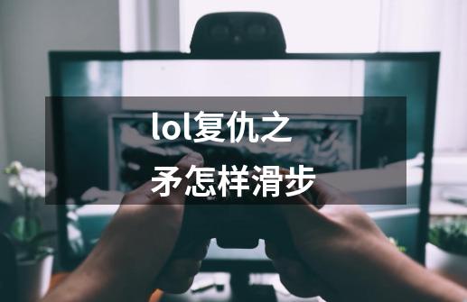 lol复仇之矛怎样滑步-第1张-游戏资讯-龙启科技