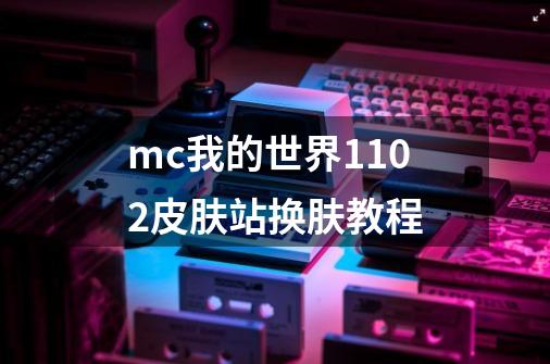 mc我的世界1.10.2皮肤站换肤教程-第1张-游戏资讯-龙启科技