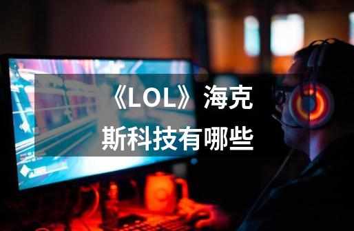 《LOL》海克斯科技有哪些-第1张-游戏资讯-龙启科技