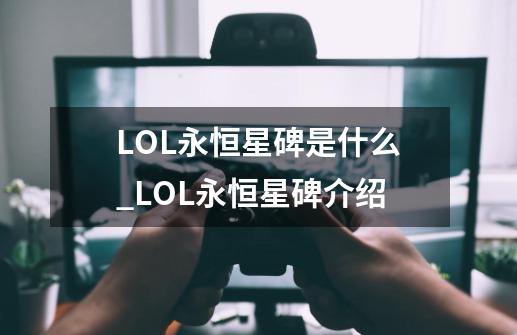 LOL永恒星碑是什么_LOL永恒星碑介绍-第1张-游戏资讯-龙启科技