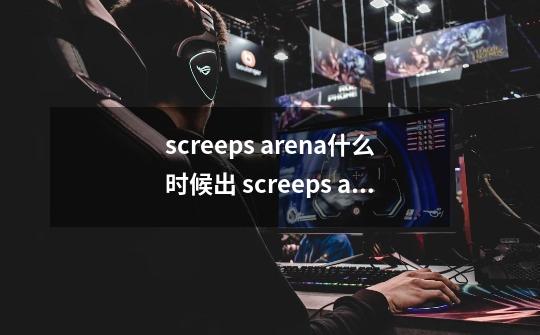 screeps arena什么时候出 screeps arena上线时间-第1张-游戏资讯-龙启科技