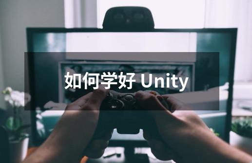 如何学好 Unity-第1张-游戏资讯-龙启科技