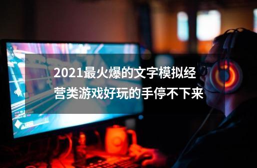 2021最火爆的文字模拟经营类游戏好玩的手停不下来-第1张-游戏资讯-龙启科技