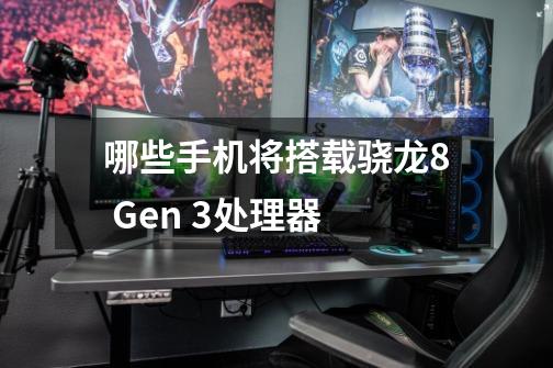 哪些手机将搭载骁龙8 Gen 3处理器-第1张-游戏资讯-龙启科技