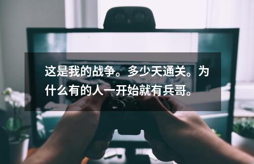 这是我的战争。多少天通关。为什么有的人一开始就有兵哥。-第1张-游戏资讯-龙启科技