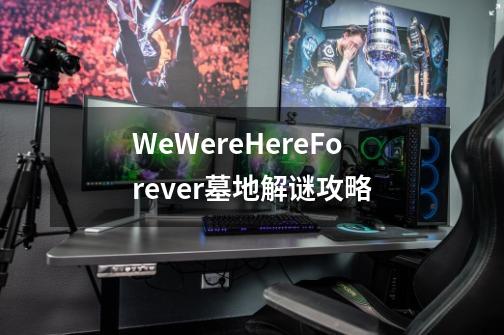 WeWereHereForever墓地解谜攻略-第1张-游戏资讯-龙启科技