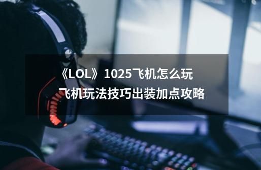 《LOL》10.25飞机怎么玩 飞机玩法技巧出装加点攻略-第1张-游戏资讯-龙启科技