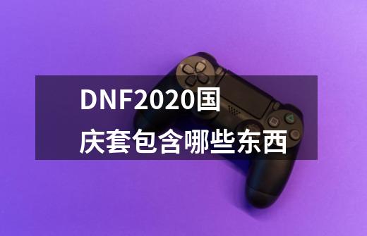 DNF2020国庆套包含哪些东西-第1张-游戏资讯-龙启科技