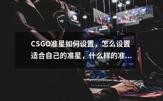 CSGO准星如何设置，怎么设置适合自己的准星，什么样的准星好-第1张-游戏资讯-龙启科技