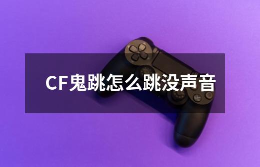 CF鬼跳怎么跳没声音-第1张-游戏资讯-龙启科技