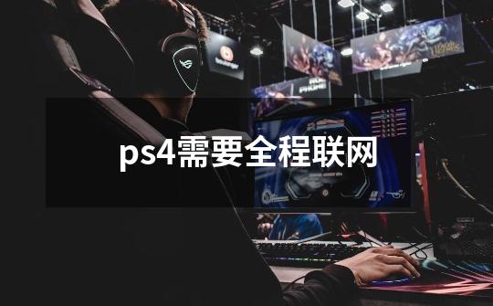 ps4需要全程联网-第1张-游戏资讯-龙启科技