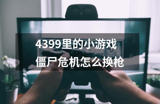 4399里的小游戏僵尸危机怎么换枪-第1张-游戏资讯-龙启科技