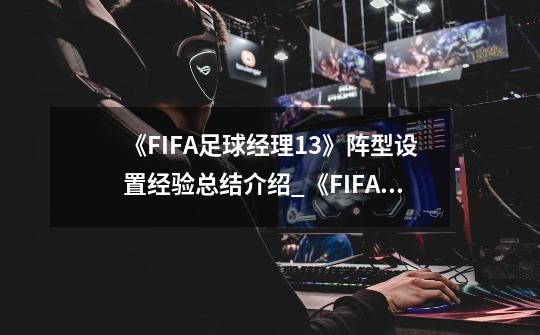 《FIFA足球经理13》阵型设置经验总结介绍_《FIFA足球经理13》阵型设置经验总结是什么-第1张-游戏资讯-龙启科技