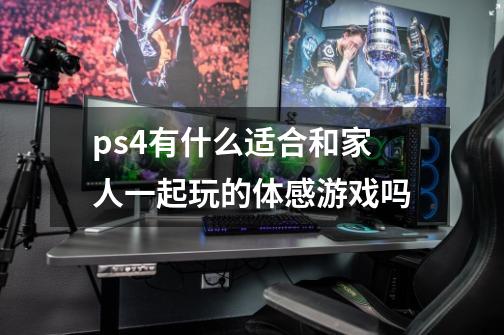 ps4有什么适合和家人一起玩的体感游戏吗-第1张-游戏资讯-龙启科技